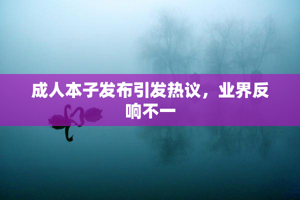成人本子发布引发热议，业界反响不一