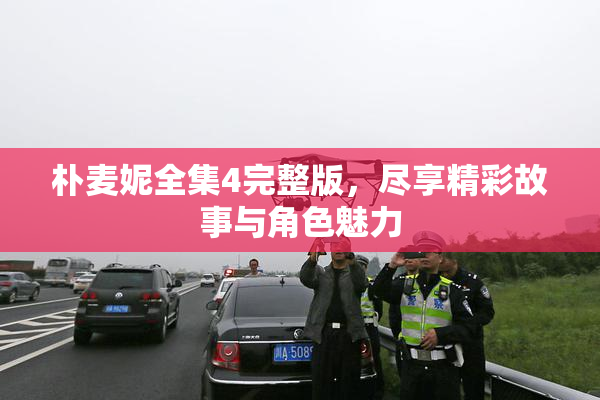 朴麦妮全集4完整版，尽享精彩故事与角色魅力