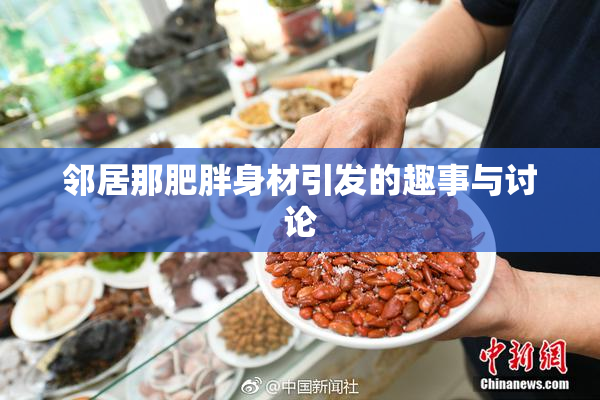 邻居那肥胖身材引发的趣事与讨论