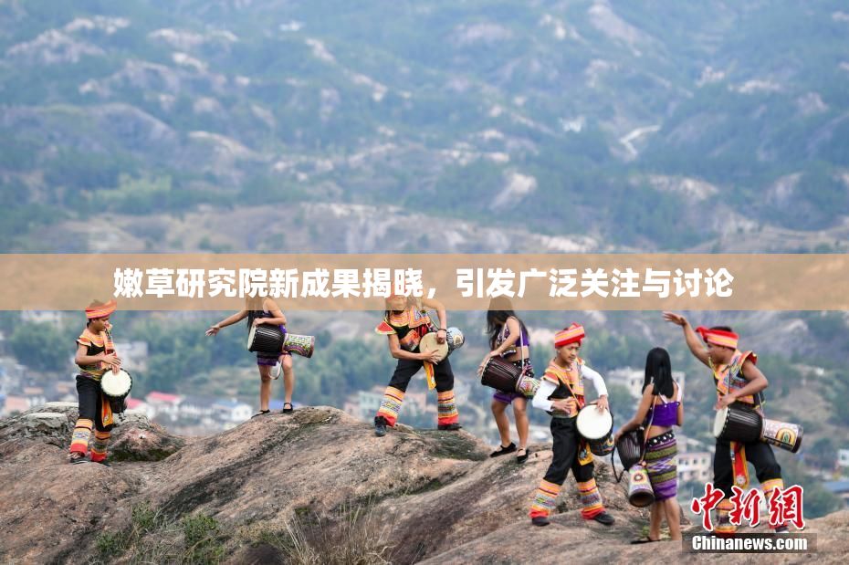 嫩草研究院新成果揭晓，引发广泛关注与讨论