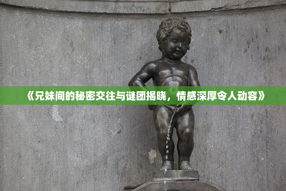 《兄妹间的秘密交往与谜团揭晓，情感深厚令人动容》