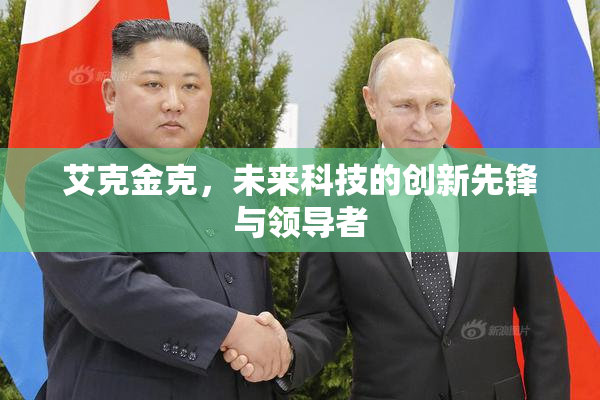 艾克金克，未来科技的创新先锋与领导者