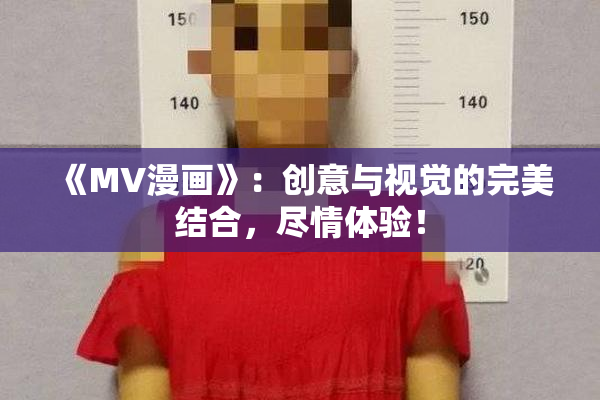 《MV漫画》：创意与视觉的完美结合，尽情体验！