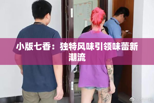 小版七香：独特风味引领味蕾新潮流