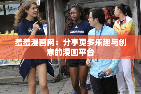 羞羞漫画网：分享更多乐趣与创意的漫画平台