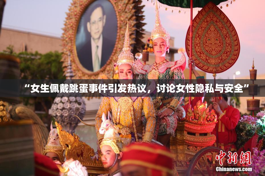 “女生佩戴跳蛋事件引发热议，讨论女性隐私与安全”