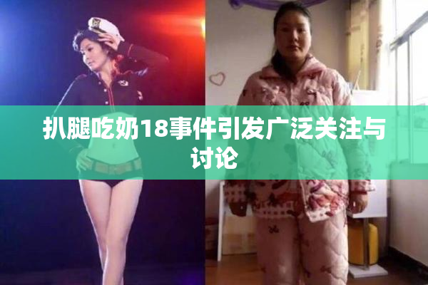 扒腿吃奶18事件引发广泛关注与讨论