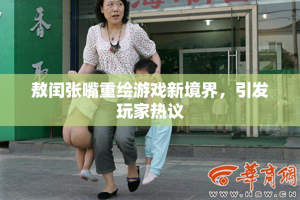 敖闰张嘴重绘游戏新境界，引发玩家热议