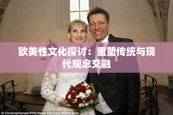 欧美性文化探讨：重塑传统与现代观念交融