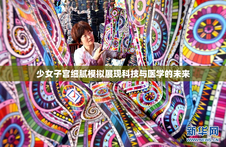 少女子宫细腻模拟展现科技与医学的未来