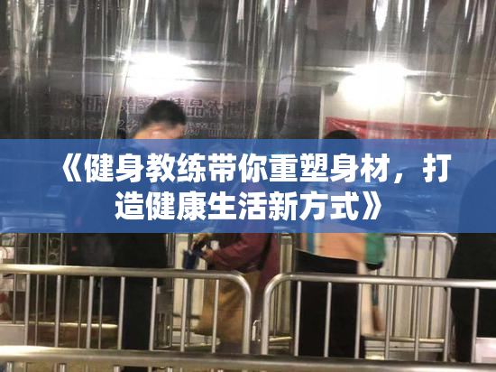 《健身教练带你重塑身材，打造健康生活新方式》