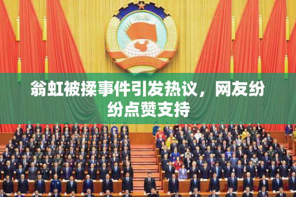 翁虹被揉事件引发热议，网友纷纷点赞支持