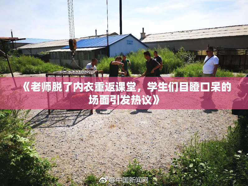 《老师脱了内衣重返课堂，学生们目瞪口呆的场面引发热议》