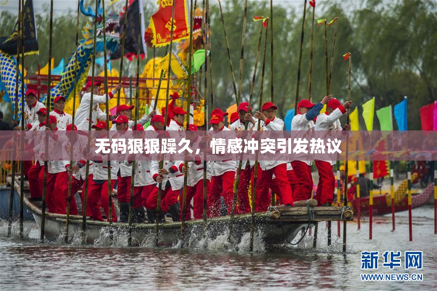 无码狠狠躁久，情感冲突引发热议