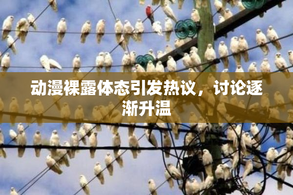 动漫裸露体态引发热议，讨论逐渐升温