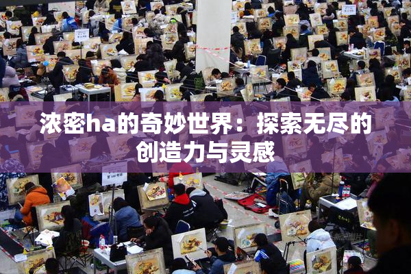 浓密ha的奇妙世界：探索无尽的创造力与灵感