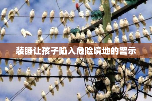 装睡让孩子陷入危险境地的警示