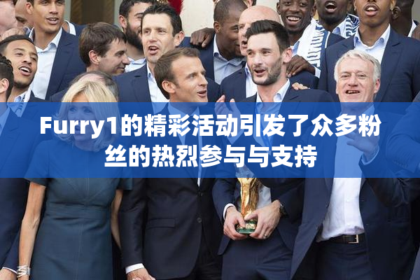 Furry1的精彩活动引发了众多粉丝的热烈参与与支持