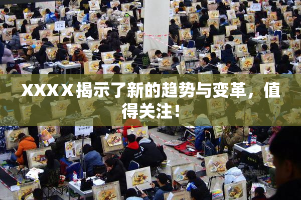 XXXⅩ揭示了新的趋势与变革，值得关注！