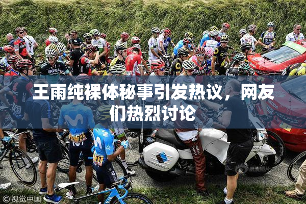 王雨纯裸体秘事引发热议，网友们热烈讨论
