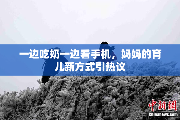 一边吃奶一边看手机，妈妈的育儿新方式引热议