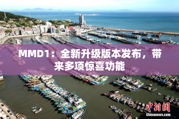 MMD1：全新升级版本发布，带来多项惊喜功能