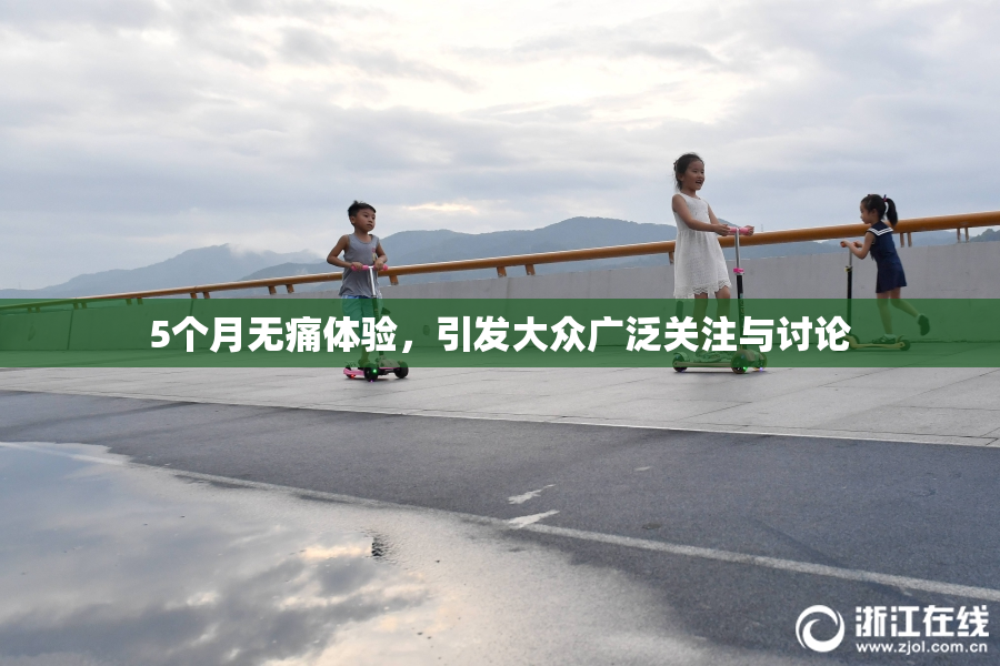 5个月无痛体验，引发大众广泛关注与讨论