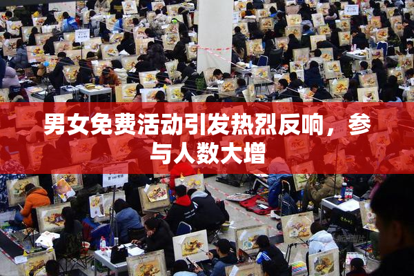 男女免费活动引发热烈反响，参与人数大增