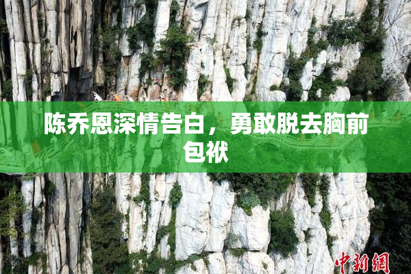 陈乔恩深情告白，勇敢脱去胸前包袱