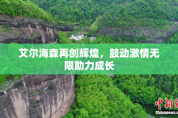 艾尔海森再创辉煌，鼓动激情无限助力成长