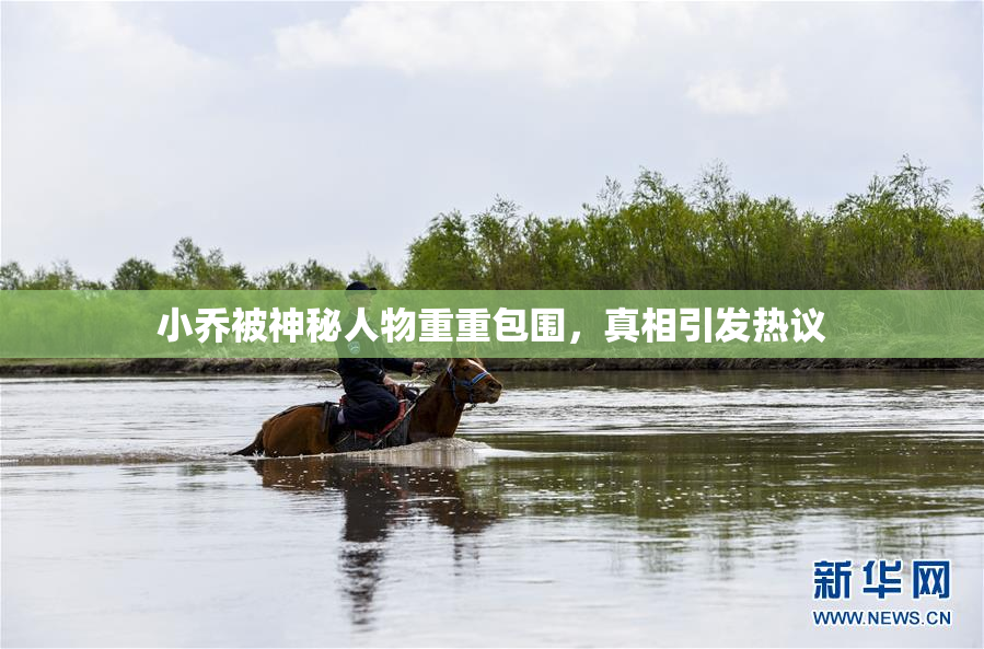 小乔被神秘人物重重包围，真相引发热议