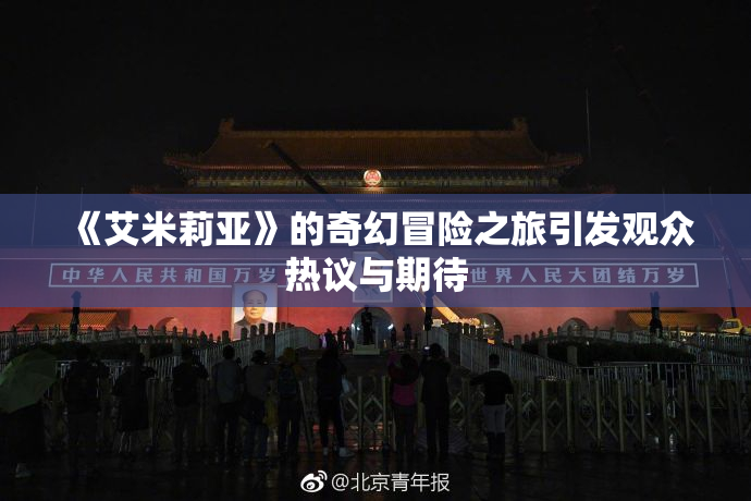 《艾米莉亚》的奇幻冒险之旅引发观众热议与期待