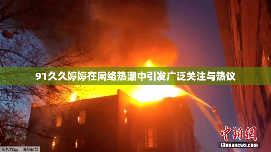 91久久婷婷在网络热潮中引发广泛关注与热议