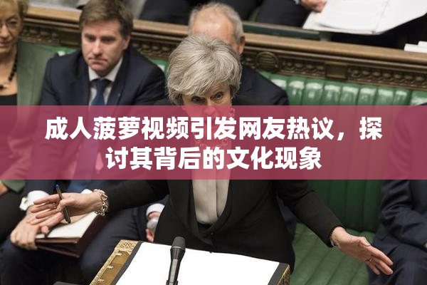 成人菠萝视频引发网友热议，探讨其背后的文化现象