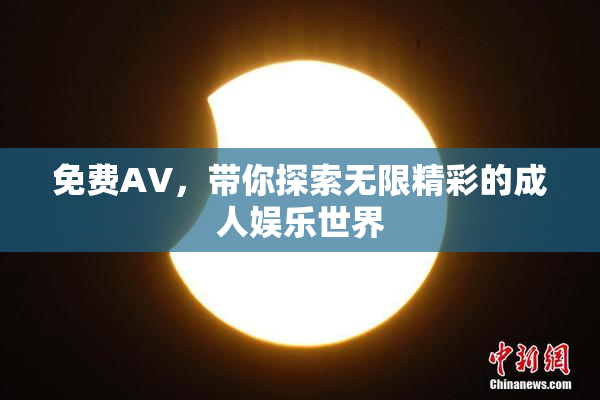 免费AV，带你探索无限精彩的成人娱乐世界