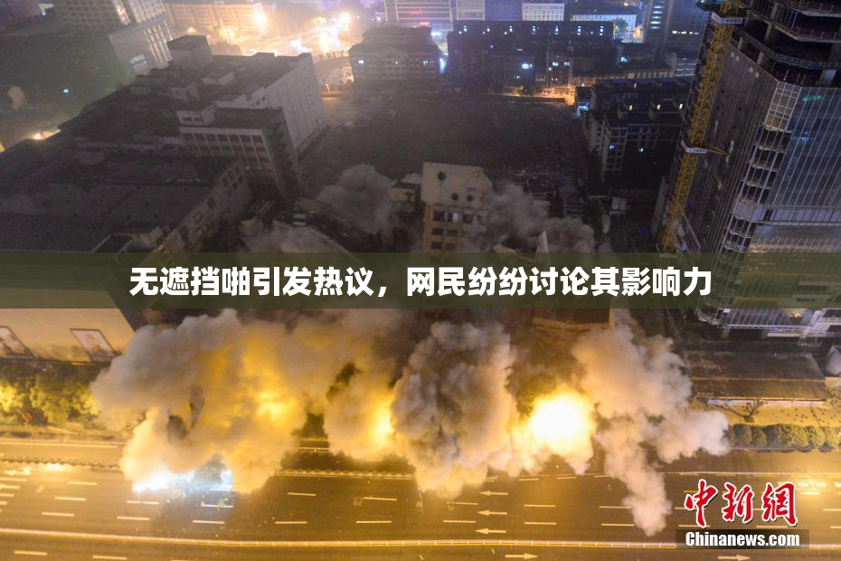 无遮挡啪引发热议，网民纷纷讨论其影响力