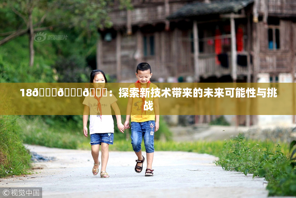 18🔞🍆🍑：探索新技术带来的未来可能性与挑战