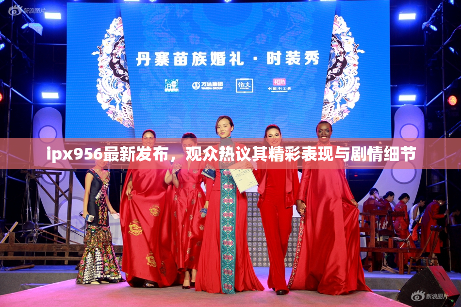 ipx956最新发布，观众热议其精彩表现与剧情细节