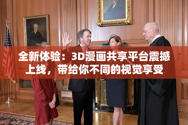 全新体验：3D漫画共享平台震撼上线，带给你不同的视觉享受
