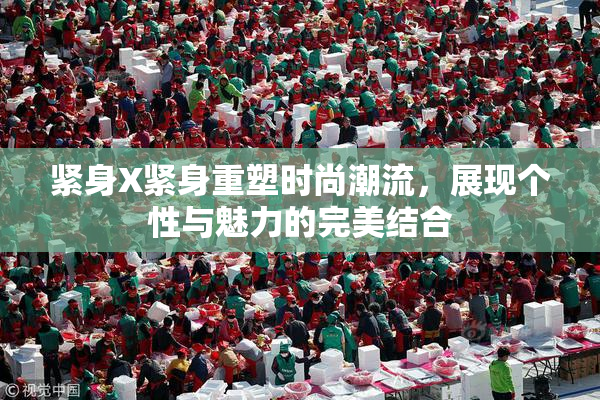 紧身X紧身重塑时尚潮流，展现个性与魅力的完美结合