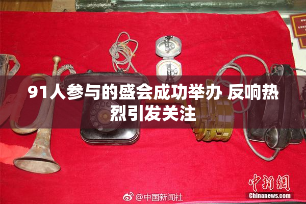 91人参与的盛会成功举办 反响热烈引发关注