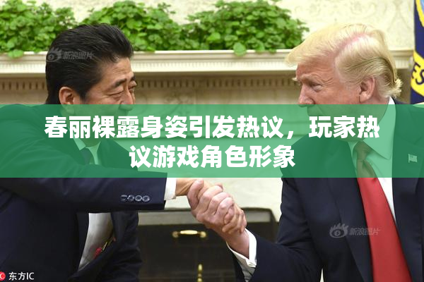 春丽裸露身姿引发热议，玩家热议游戏角色形象