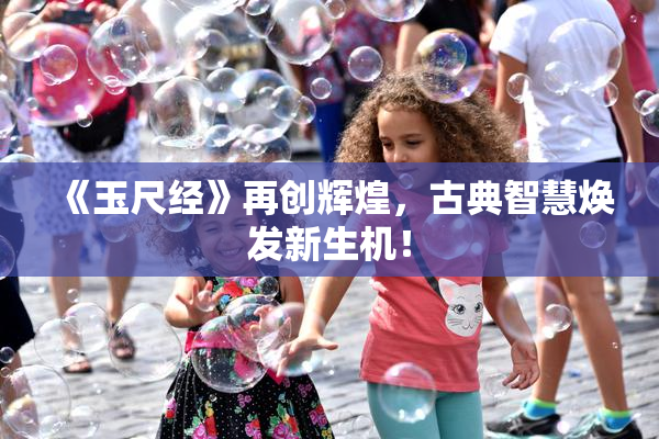 《玉尺经》再创辉煌，古典智慧焕发新生机！