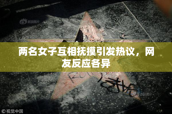 两名女子互相抚摸引发热议，网友反应各异