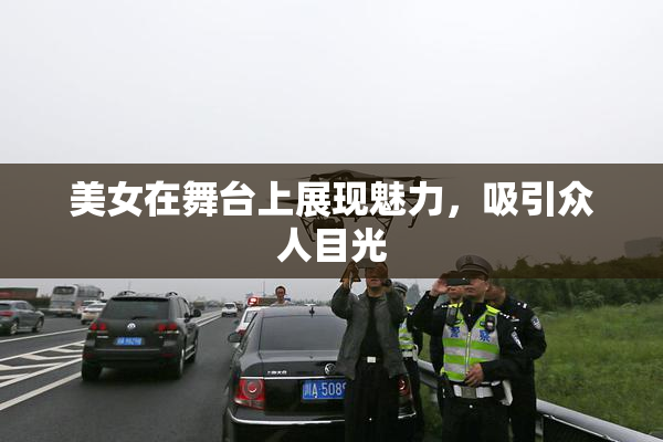 美女在舞台上展现魅力，吸引众人目光