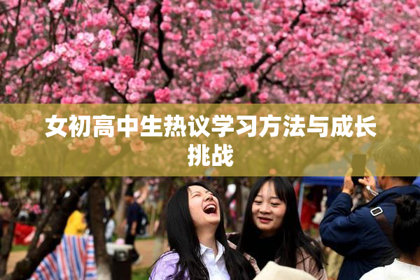 女初高中生热议学习方法与成长挑战