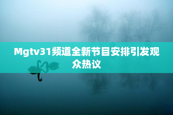 Mgtv31频道全新节目安排引发观众热议