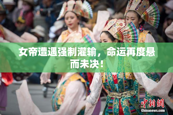 女帝遭遇强制灌输，命运再度悬而未决！
