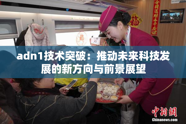 adn1技术突破：推动未来科技发展的新方向与前景展望