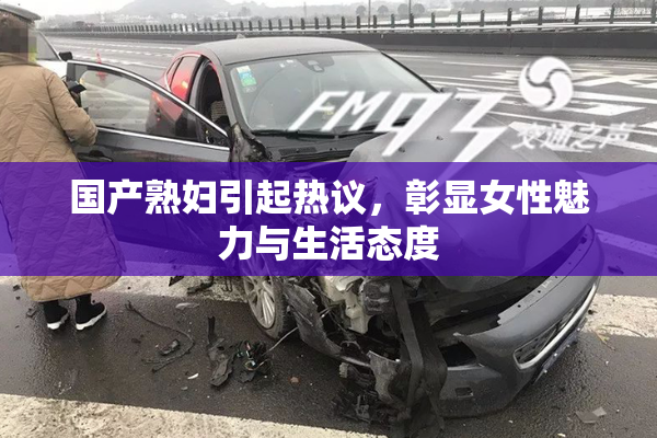国产熟妇引起热议，彰显女性魅力与生活态度